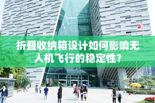 折叠收纳箱设计如何影响无人机飞行的稳定性？