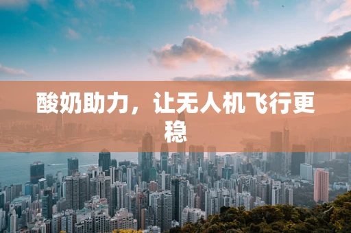 酸奶助力，让无人机飞行更稳