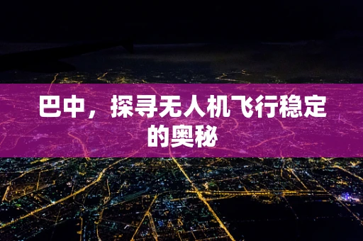 巴中，探寻无人机飞行稳定的奥秘