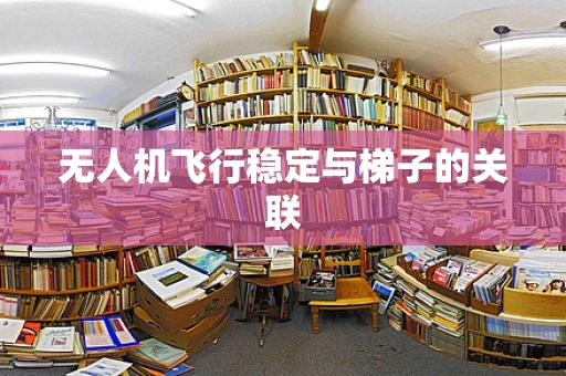 无人机飞行稳定与梯子的关联
