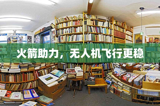 火箭助力，无人机飞行更稳