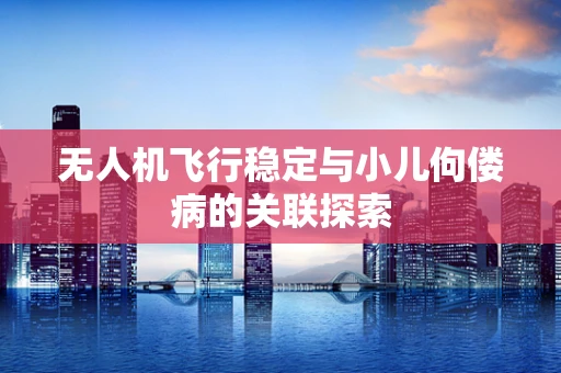 无人机飞行稳定与小儿佝偻病的关联探索