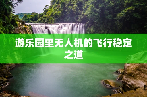 游乐园里无人机的飞行稳定之道