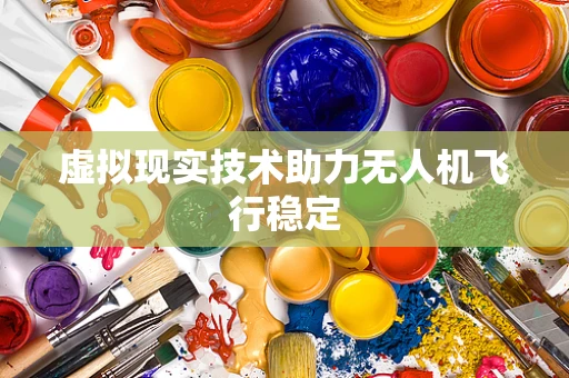 虚拟现实技术助力无人机飞行稳定