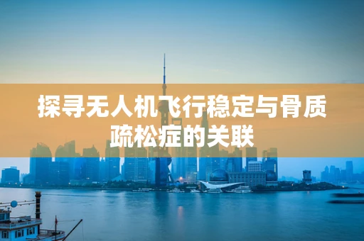 探寻无人机飞行稳定与骨质疏松症的关联