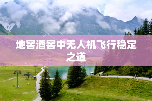 地窖酒窖中无人机飞行稳定之道