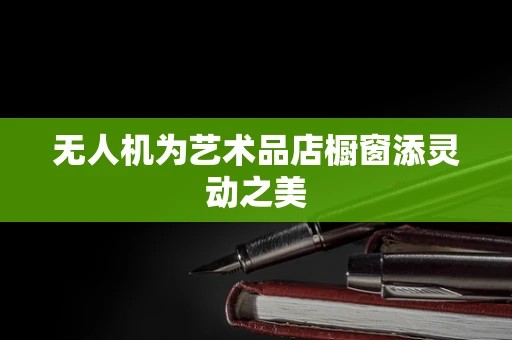 无人机为艺术品店橱窗添灵动之美