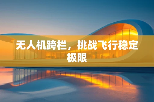 无人机跨栏，挑战飞行稳定极限