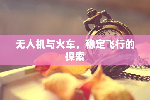 无人机与火车，稳定飞行的探索
