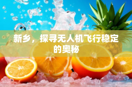 新乡，探寻无人机飞行稳定的奥秘