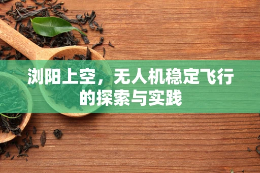 浏阳上空，无人机稳定飞行的探索与实践