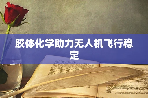 胶体化学助力无人机飞行稳定