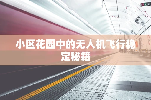 小区花园中的无人机飞行稳定秘籍
