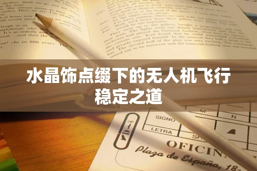 水晶饰点缀下的无人机飞行稳定之道