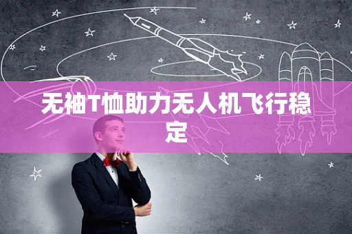 无袖T恤助力无人机飞行稳定