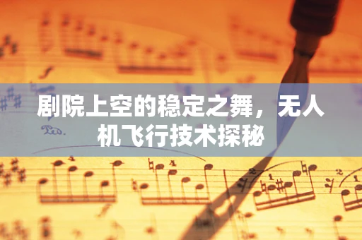 剧院上空的稳定之舞，无人机飞行技术探秘