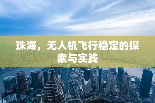 珠海，无人机飞行稳定的探索与实践