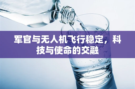 军官与无人机飞行稳定，科技与使命的交融