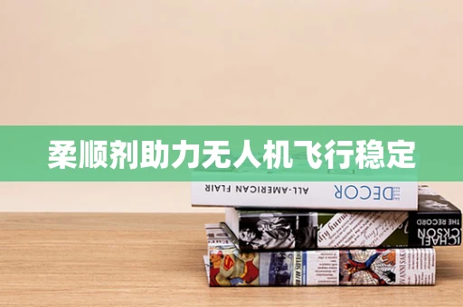 柔顺剂助力无人机飞行稳定