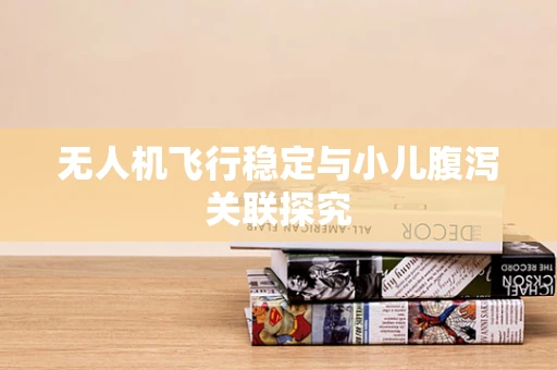 无人机飞行稳定与小儿腹泻关联探究