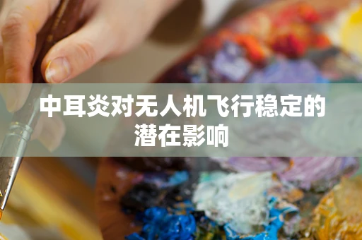 中耳炎对无人机飞行稳定的潜在影响