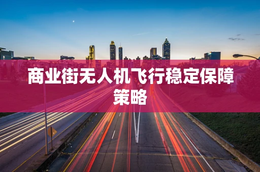 商业街无人机飞行稳定保障策略