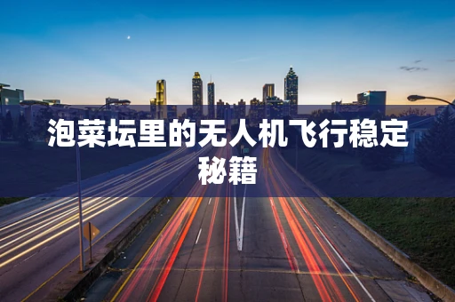 泡菜坛里的无人机飞行稳定秘籍