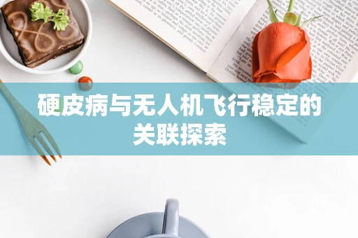 硬皮病与无人机飞行稳定的关联探索