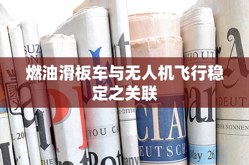 燃油滑板车与无人机飞行稳定之关联