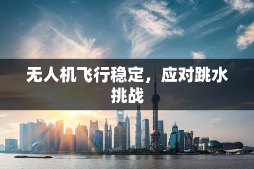 无人机飞行稳定，应对跳水挑战