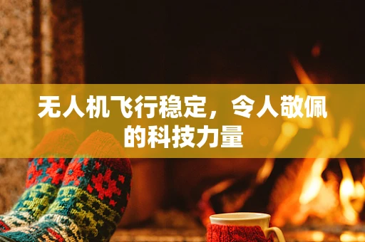 无人机飞行稳定，令人敬佩的科技力量
