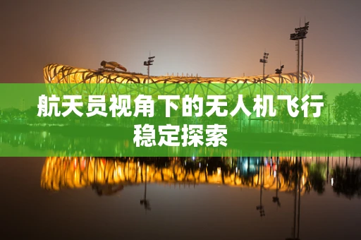 航天员视角下的无人机飞行稳定探索