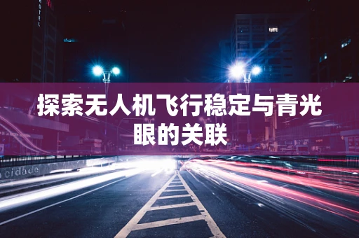 探索无人机飞行稳定与青光眼的关联