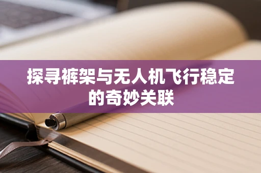 探寻裤架与无人机飞行稳定的奇妙关联