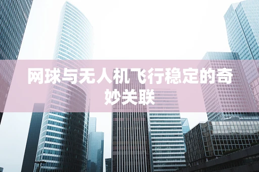 网球与无人机飞行稳定的奇妙关联