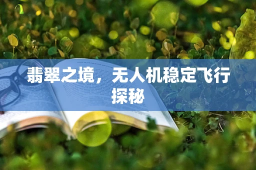 翡翠之境，无人机稳定飞行探秘