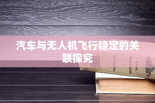 汽车与无人机飞行稳定的关联探究