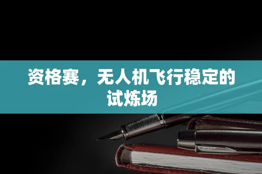 资格赛，无人机飞行稳定的试炼场
