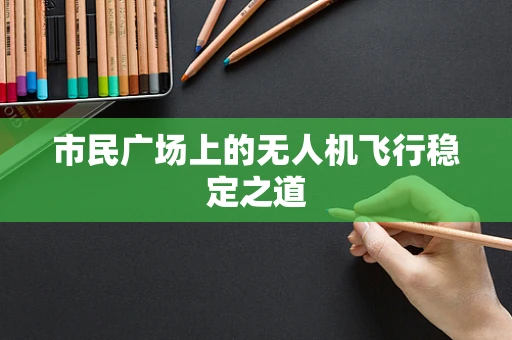 市民广场上的无人机飞行稳定之道