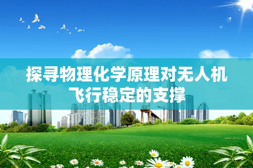探寻物理化学原理对无人机飞行稳定的支撑
