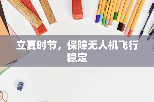 立夏时节，保障无人机飞行稳定