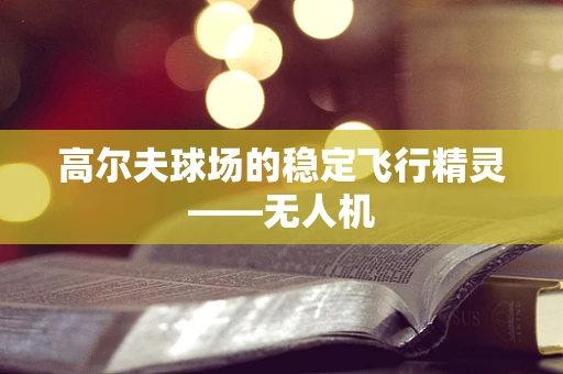 高尔夫球场的稳定飞行精灵——无人机