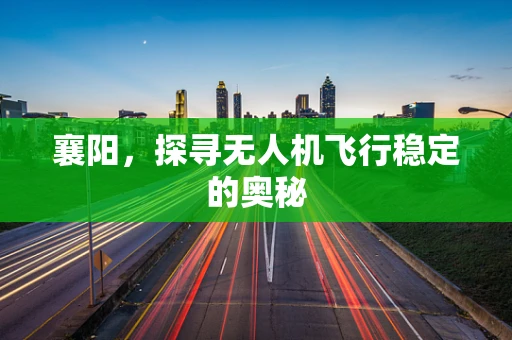 襄阳，探寻无人机飞行稳定的奥秘
