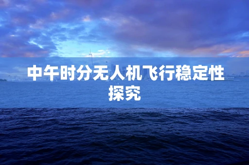 中午时分无人机飞行稳定性探究
