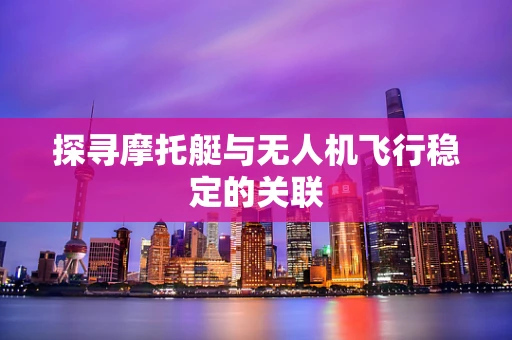 探寻摩托艇与无人机飞行稳定的关联