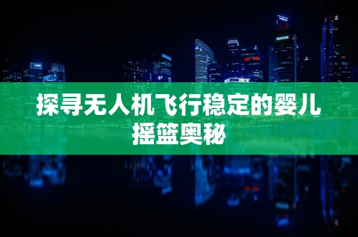 探寻无人机飞行稳定的婴儿摇篮奥秘