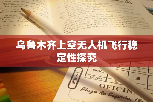 乌鲁木齐上空无人机飞行稳定性探究