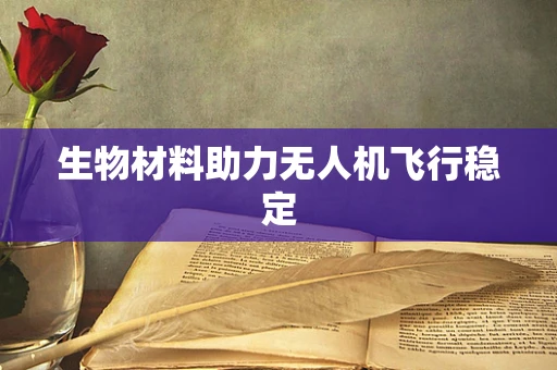 生物材料助力无人机飞行稳定