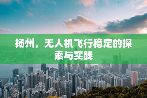 扬州，无人机飞行稳定的探索与实践