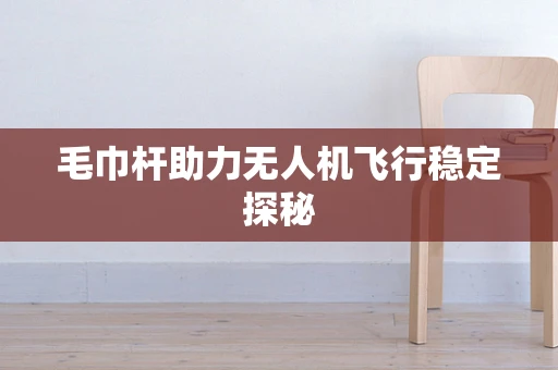 毛巾杆助力无人机飞行稳定探秘
